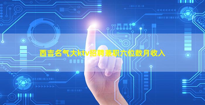 西吉名气大ktv招聘兼职六位数月收入